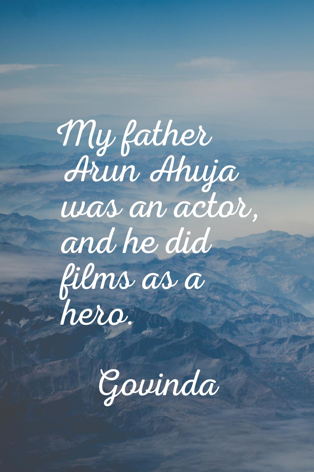 My father Arun Ahuja was an actor, and he did films as a hero.