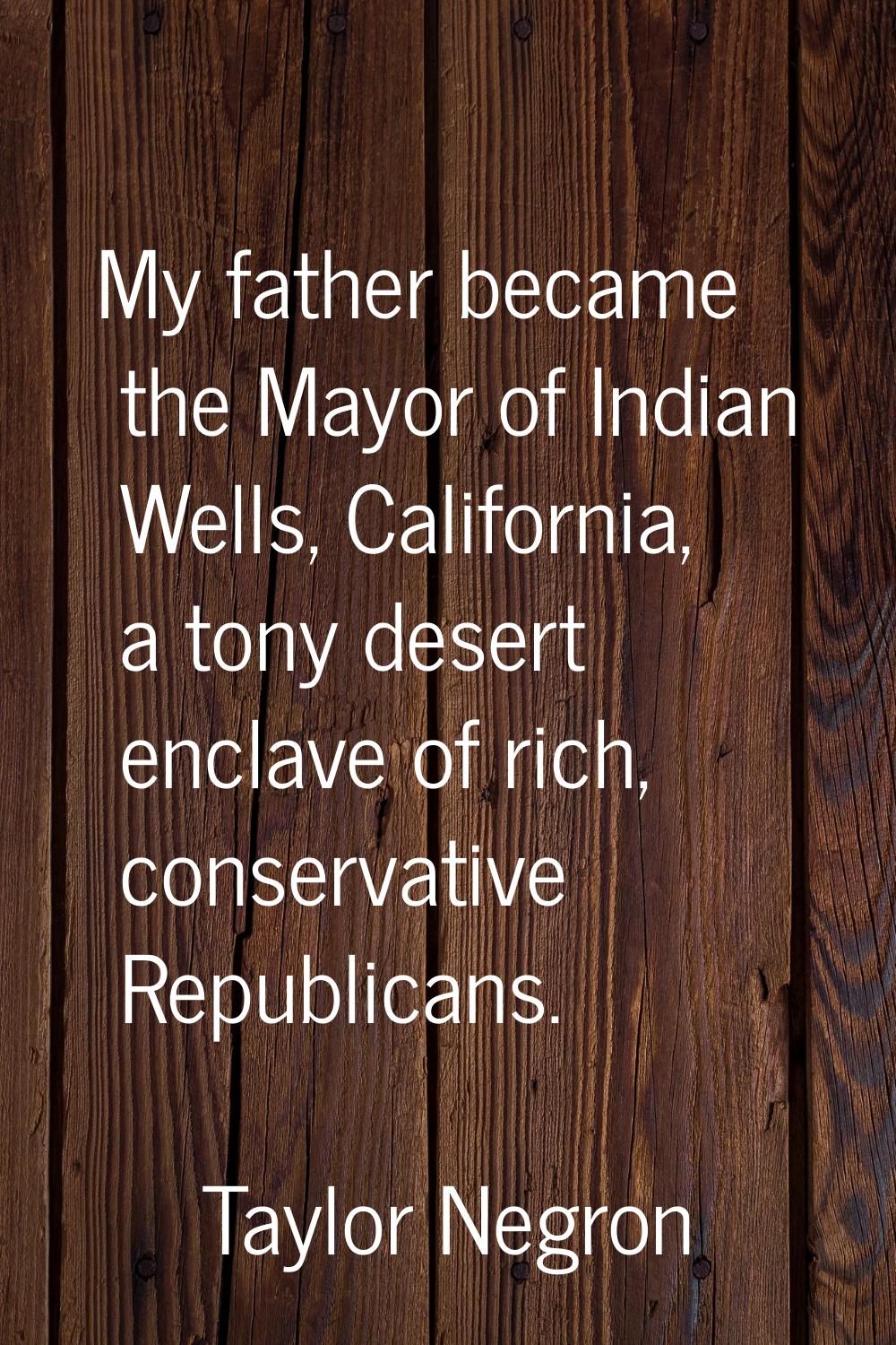 My father became the Mayor of Indian Wells, California, a tony desert enclave of rich, conservative