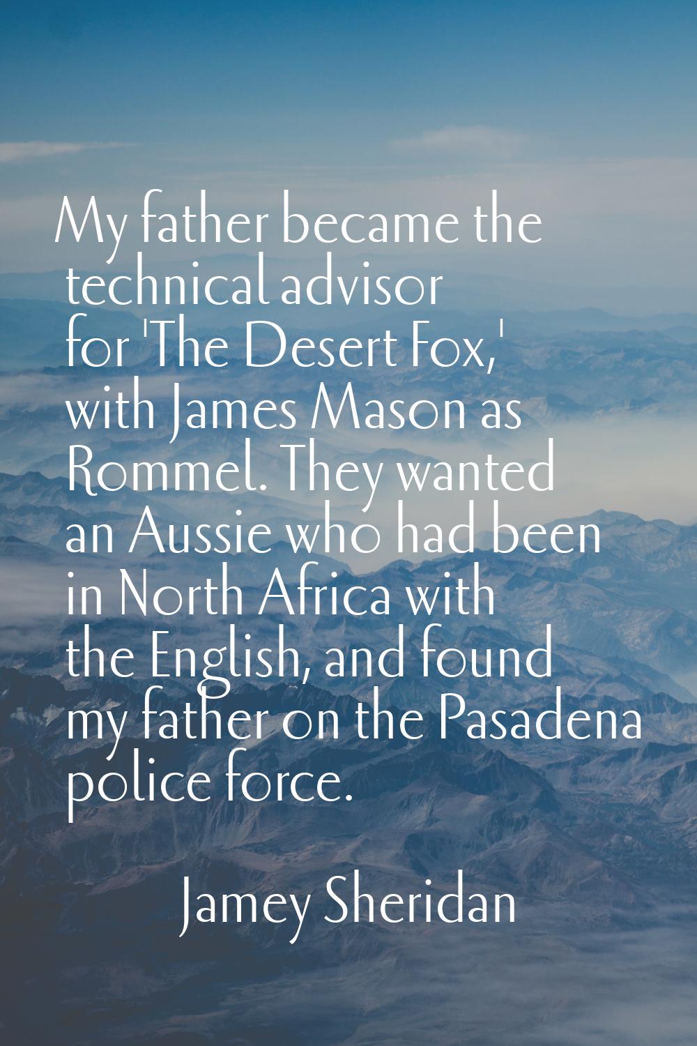My father became the technical advisor for 'The Desert Fox,' with James Mason as Rommel. They wante