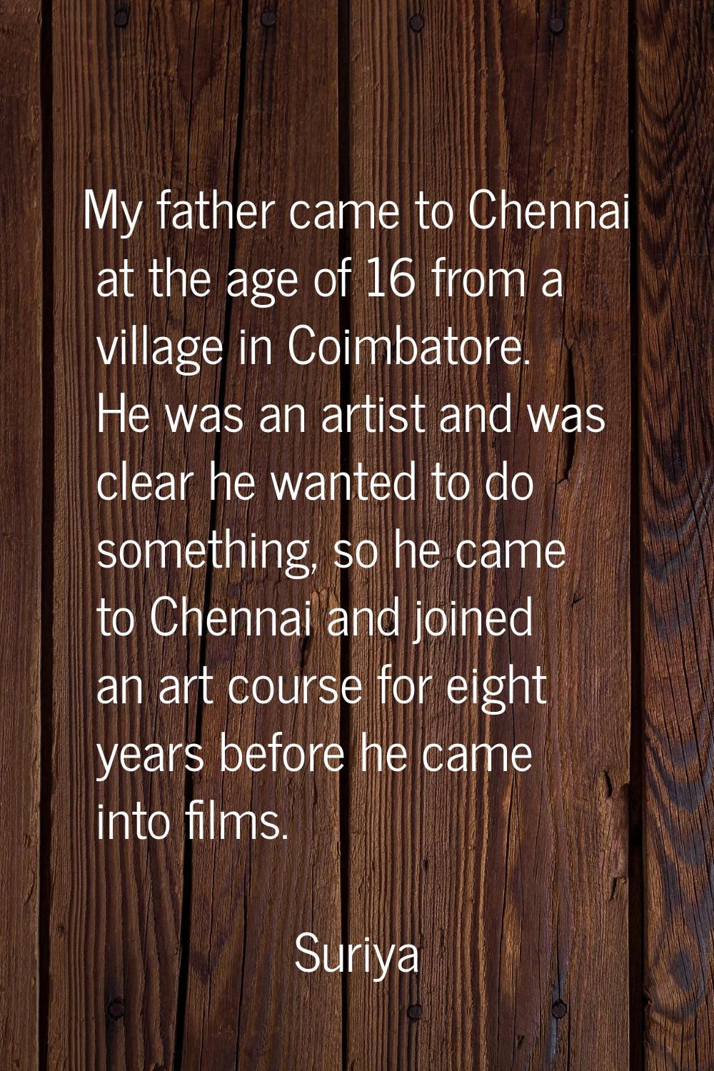 My father came to Chennai at the age of 16 from a village in Coimbatore. He was an artist and was c