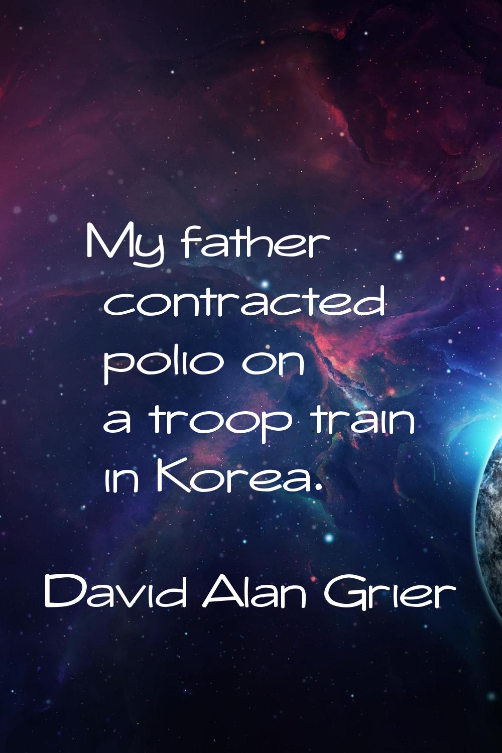 My father contracted polio on a troop train in Korea.