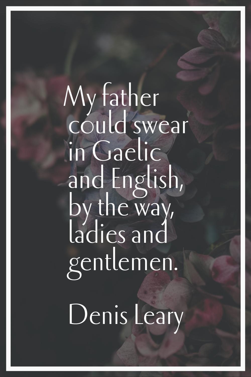 My father could swear in Gaelic and English, by the way, ladies and gentlemen.