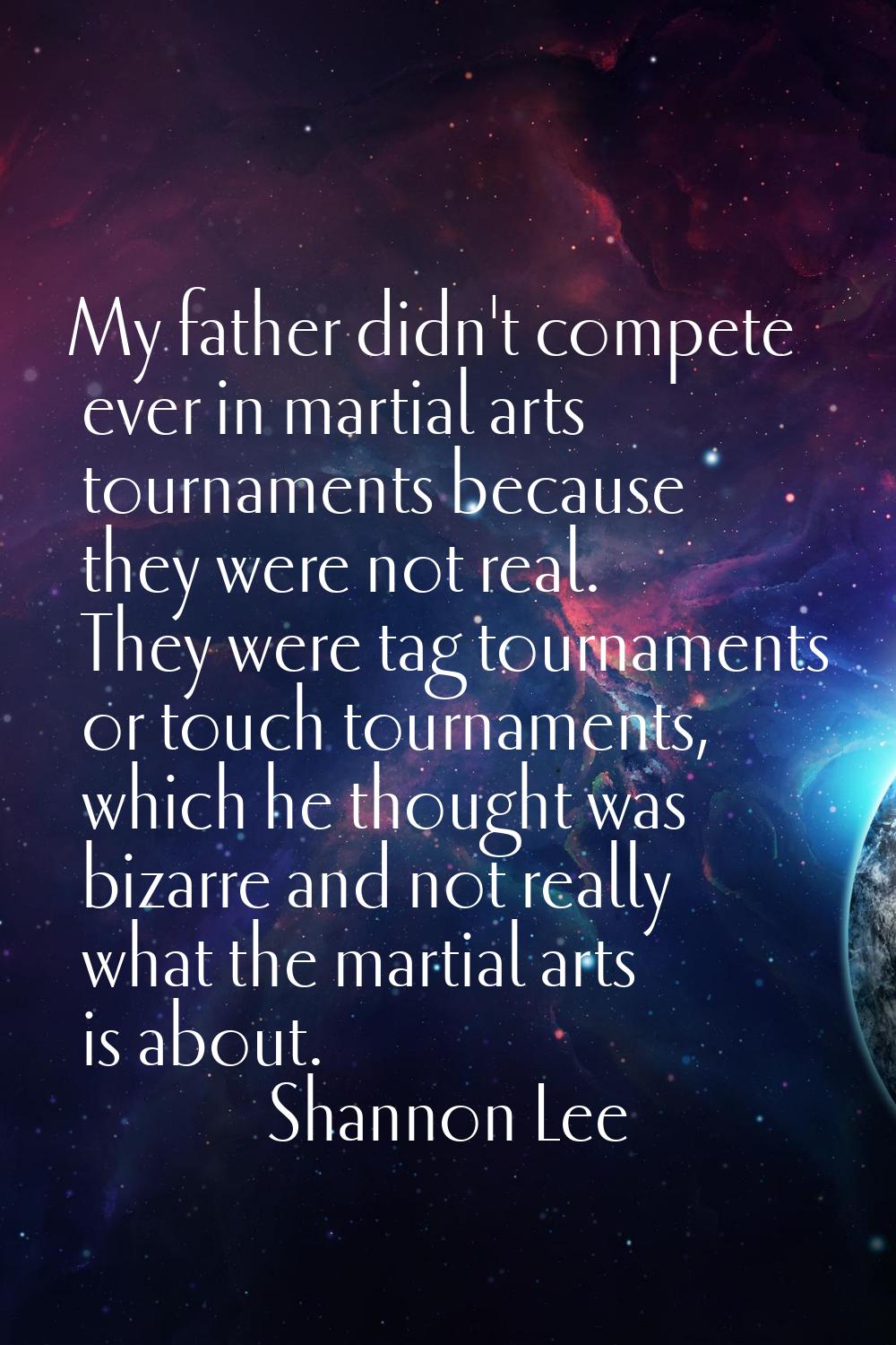 My father didn't compete ever in martial arts tournaments because they were not real. They were tag