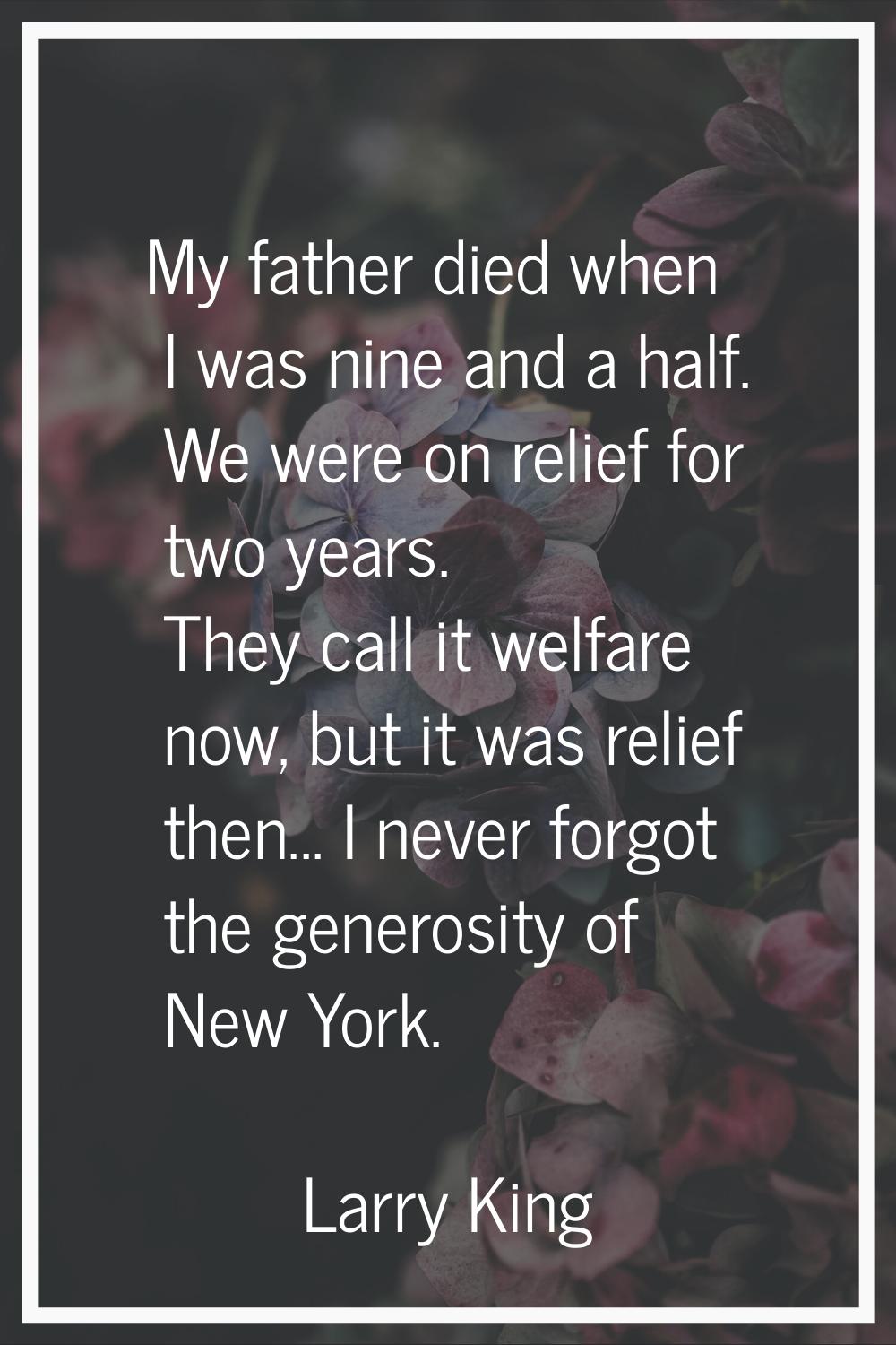 My father died when I was nine and a half. We were on relief for two years. They call it welfare no