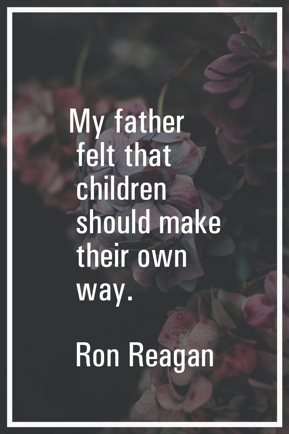 My father felt that children should make their own way.