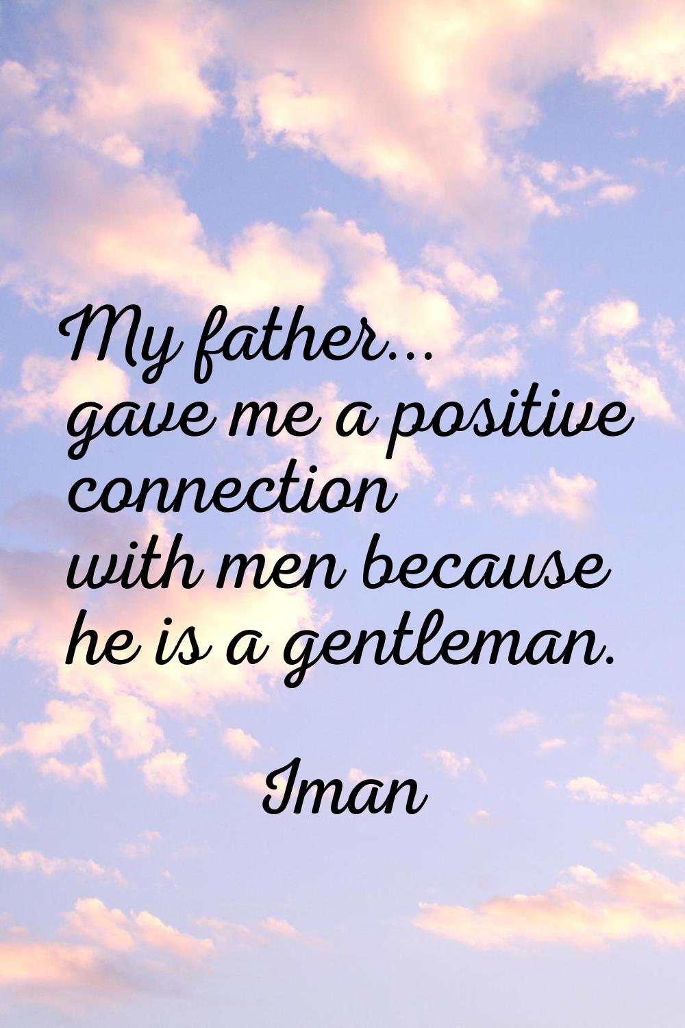 My father... gave me a positive connection with men because he is a gentleman.