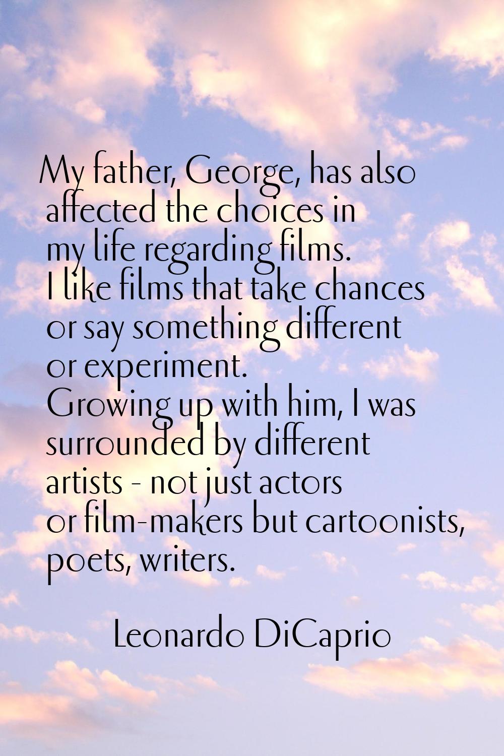 My father, George, has also affected the choices in my life regarding films. I like films that take