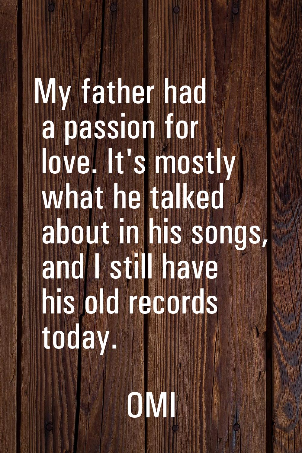 My father had a passion for love. It's mostly what he talked about in his songs, and I still have h