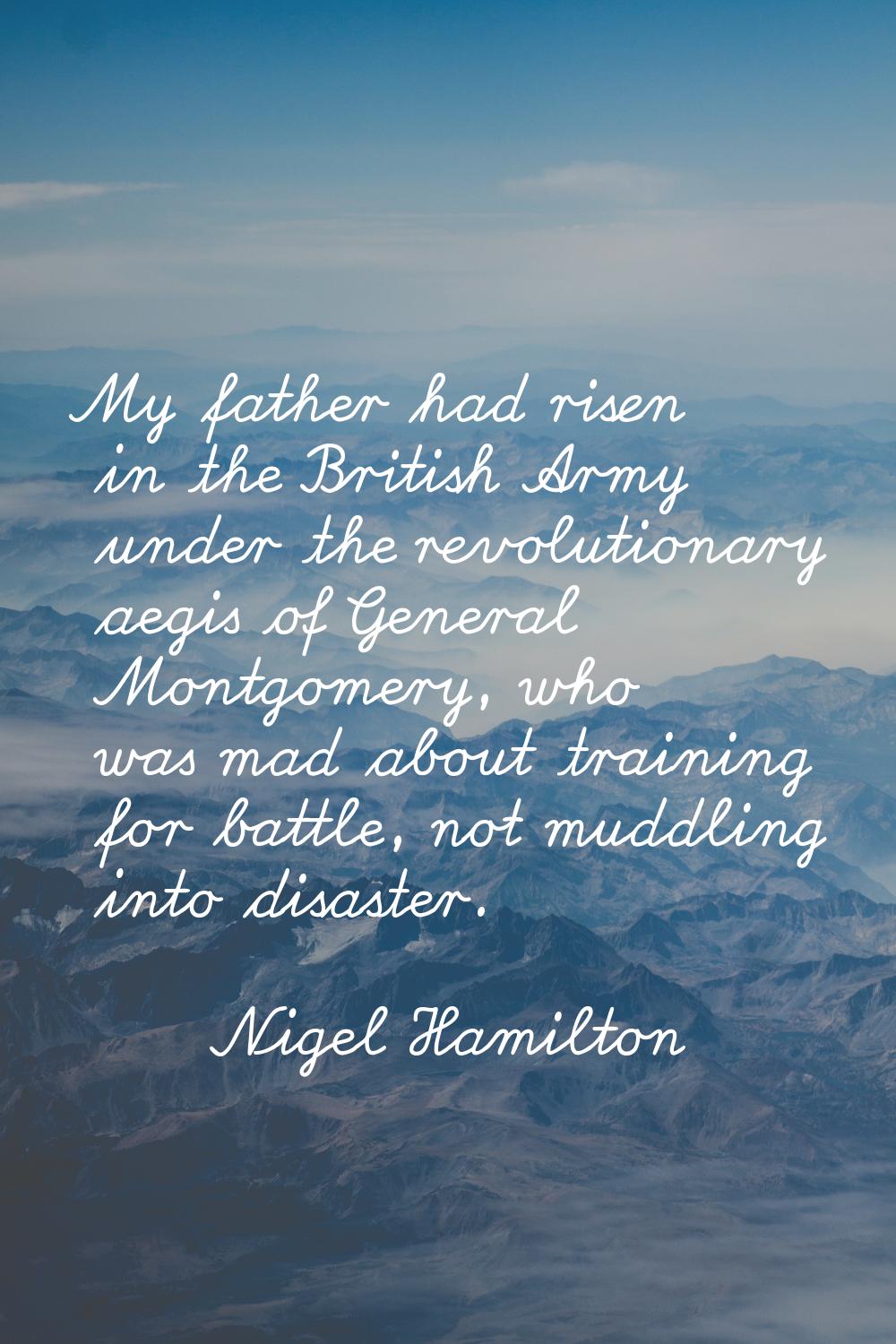 My father had risen in the British Army under the revolutionary aegis of General Montgomery, who wa