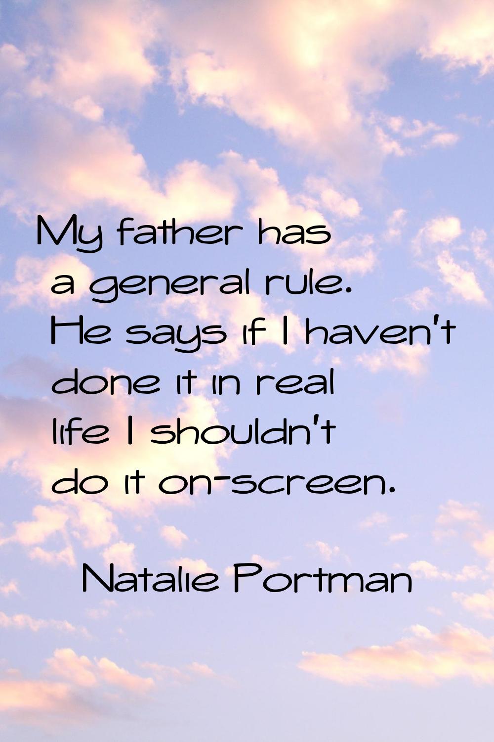 My father has a general rule. He says if I haven't done it in real life I shouldn't do it on-screen