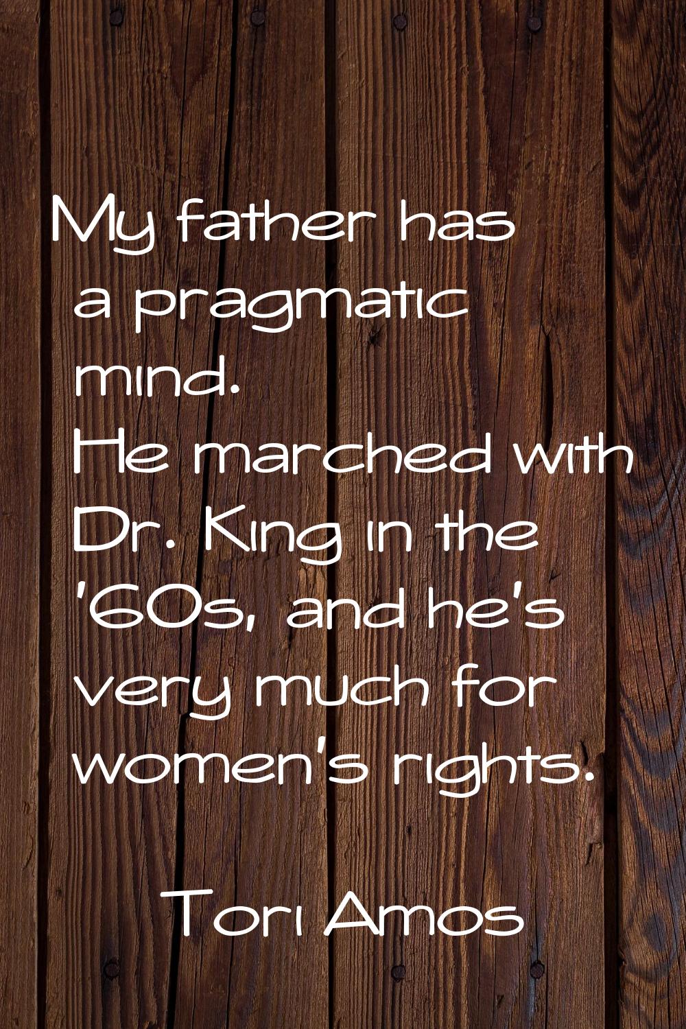 My father has a pragmatic mind. He marched with Dr. King in the '60s, and he's very much for women'