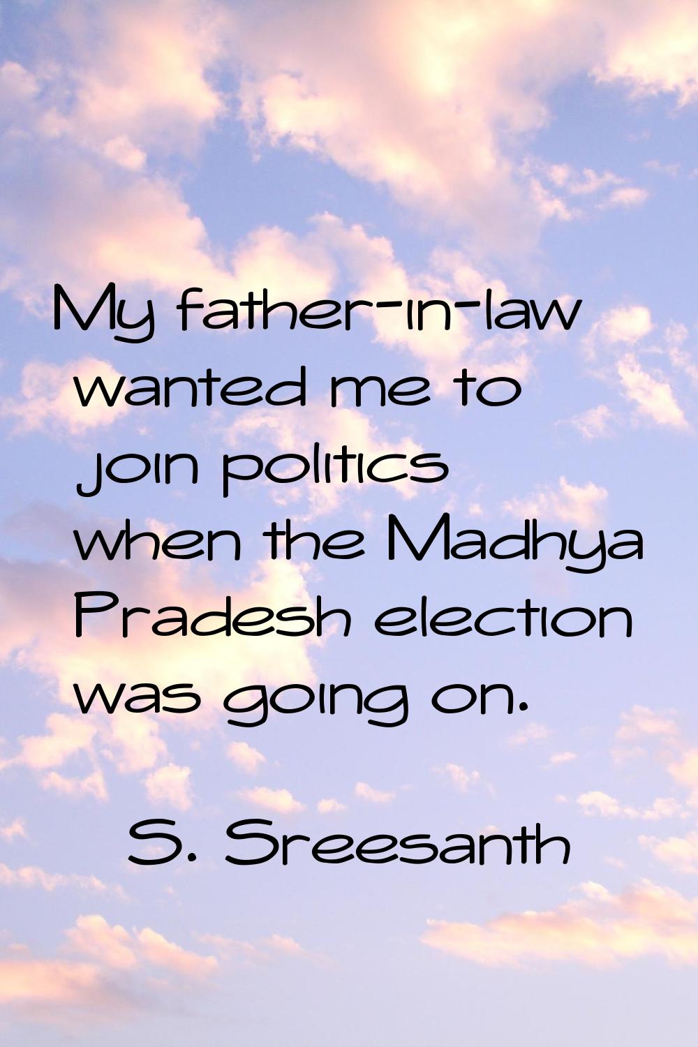 My father-in-law wanted me to join politics when the Madhya Pradesh election was going on.
