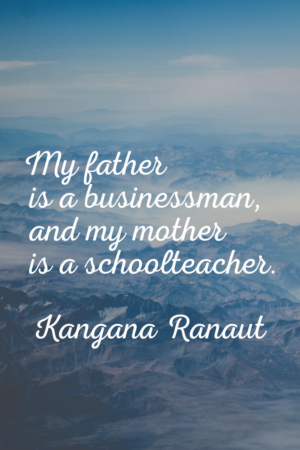 My father is a businessman, and my mother is a schoolteacher.