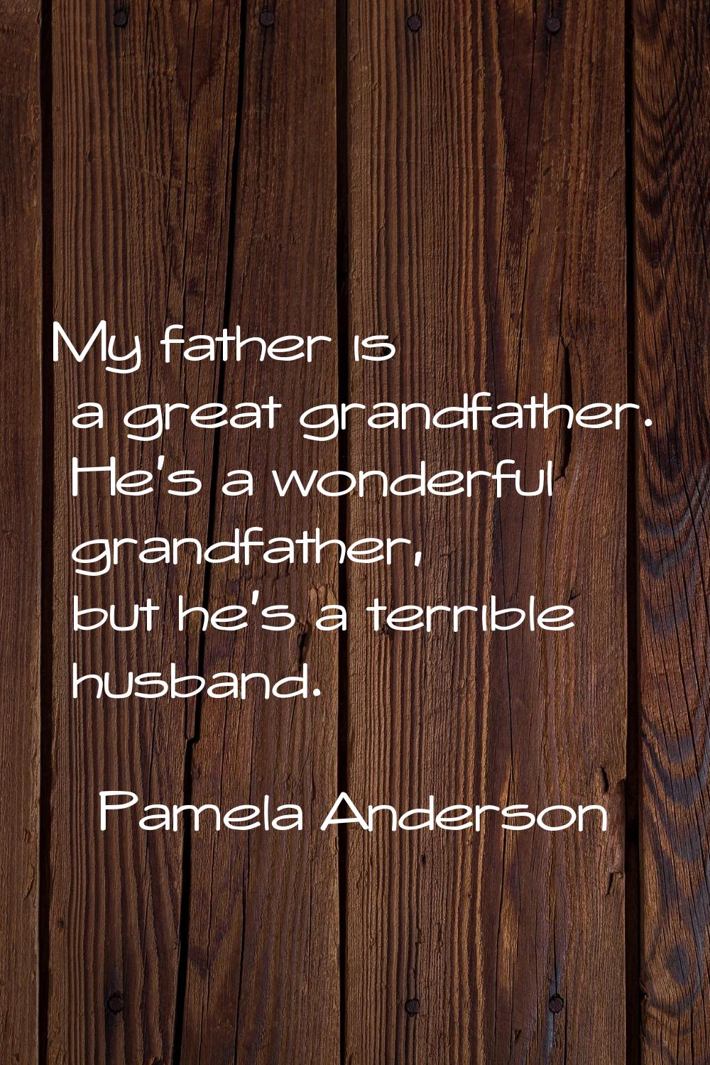 My father is a great grandfather. He's a wonderful grandfather, but he's a terrible husband.