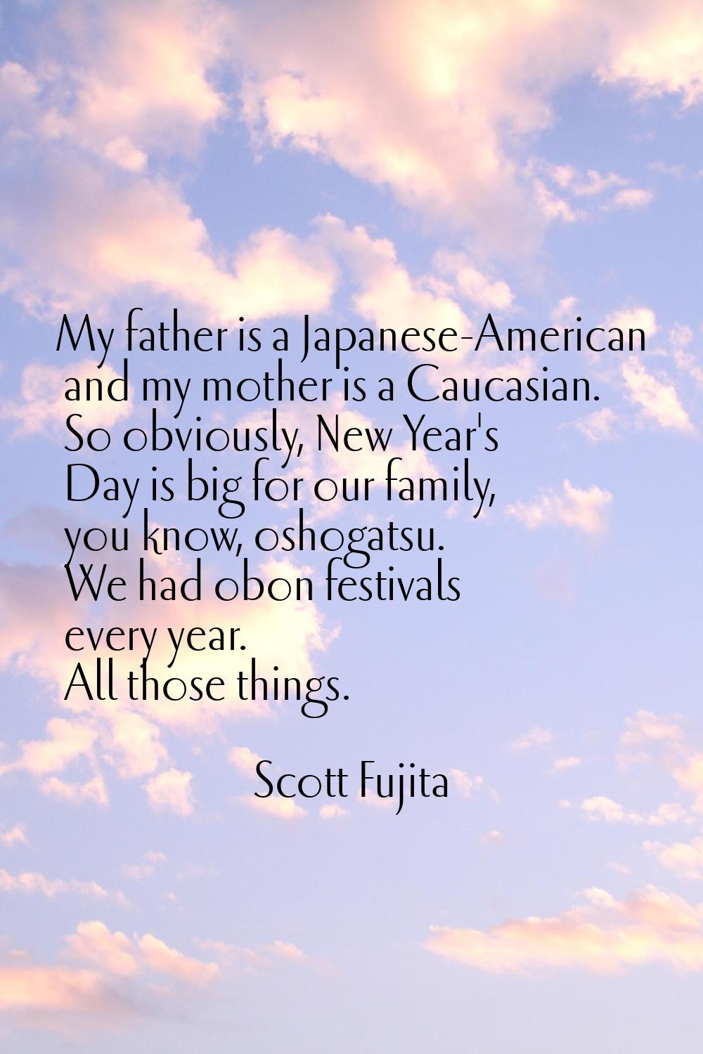 My father is a Japanese-American and my mother is a Caucasian. So obviously, New Year's Day is big 