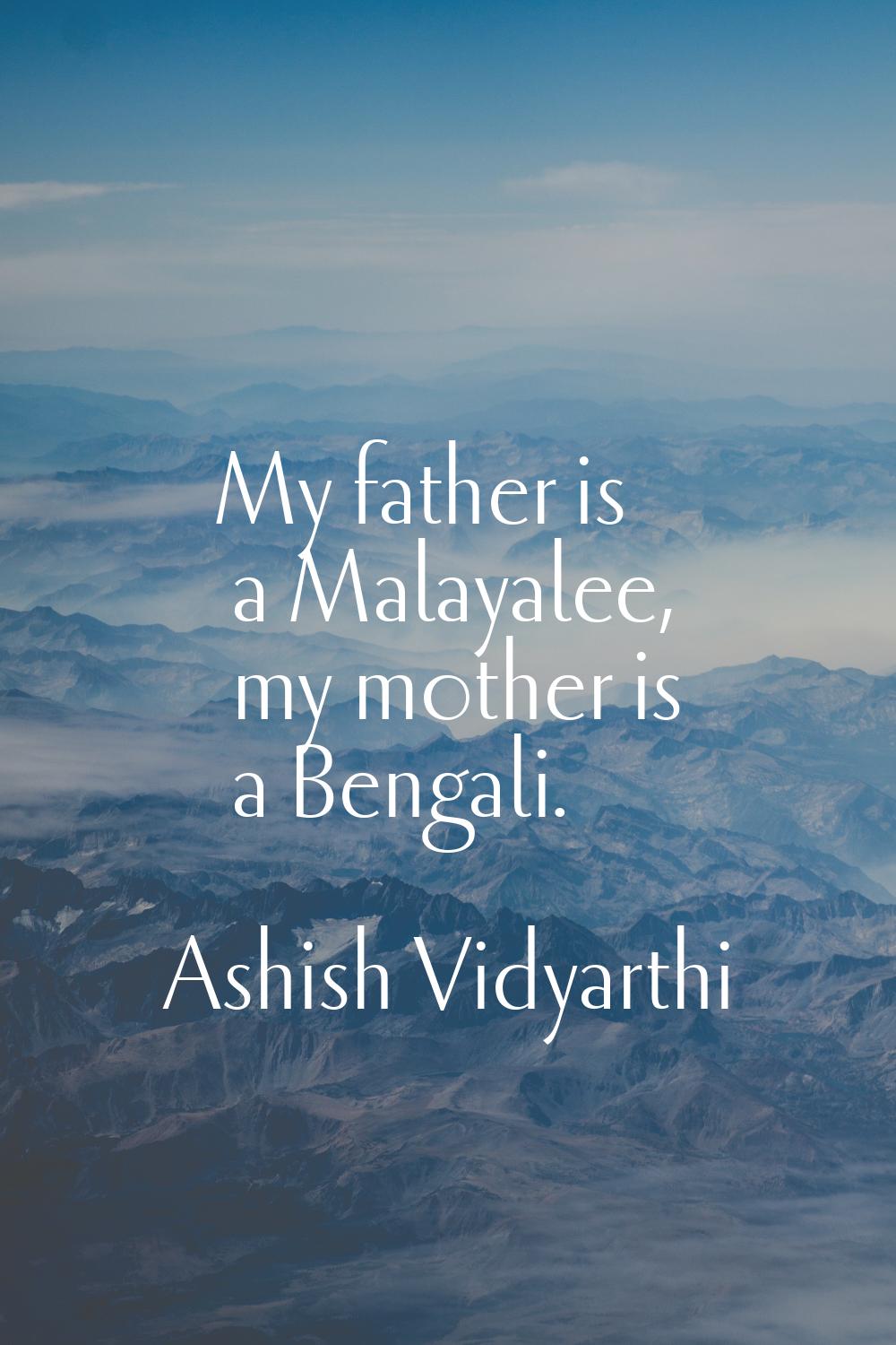 My father is a Malayalee, my mother is a Bengali.