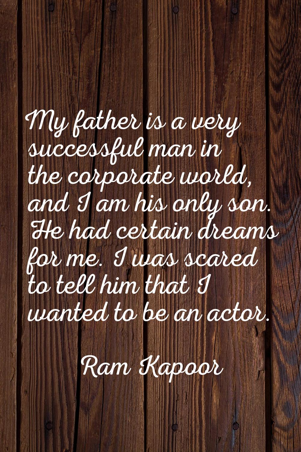 My father is a very successful man in the corporate world, and I am his only son. He had certain dr