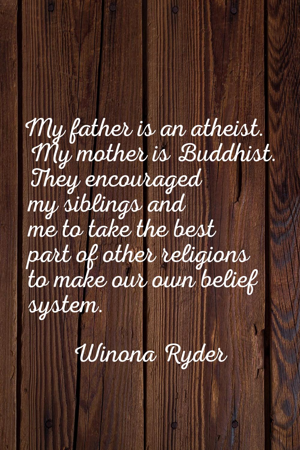 My father is an atheist. My mother is Buddhist. They encouraged my siblings and me to take the best