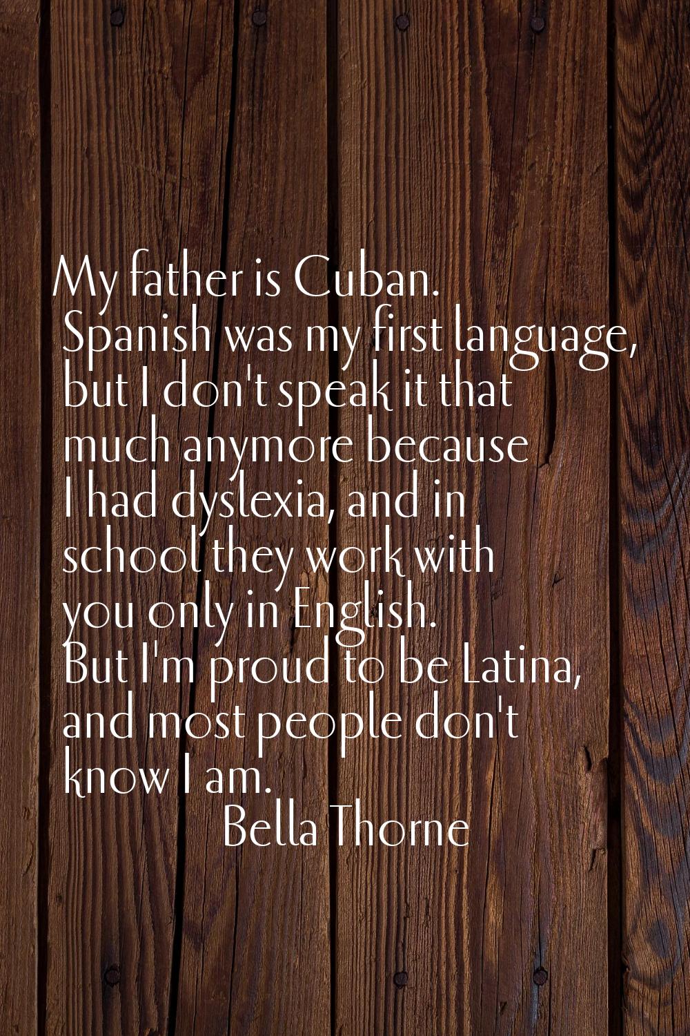 My father is Cuban. Spanish was my first language, but I don't speak it that much anymore because I