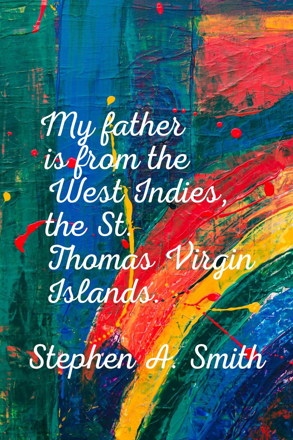 My father is from the West Indies, the St. Thomas Virgin Islands.