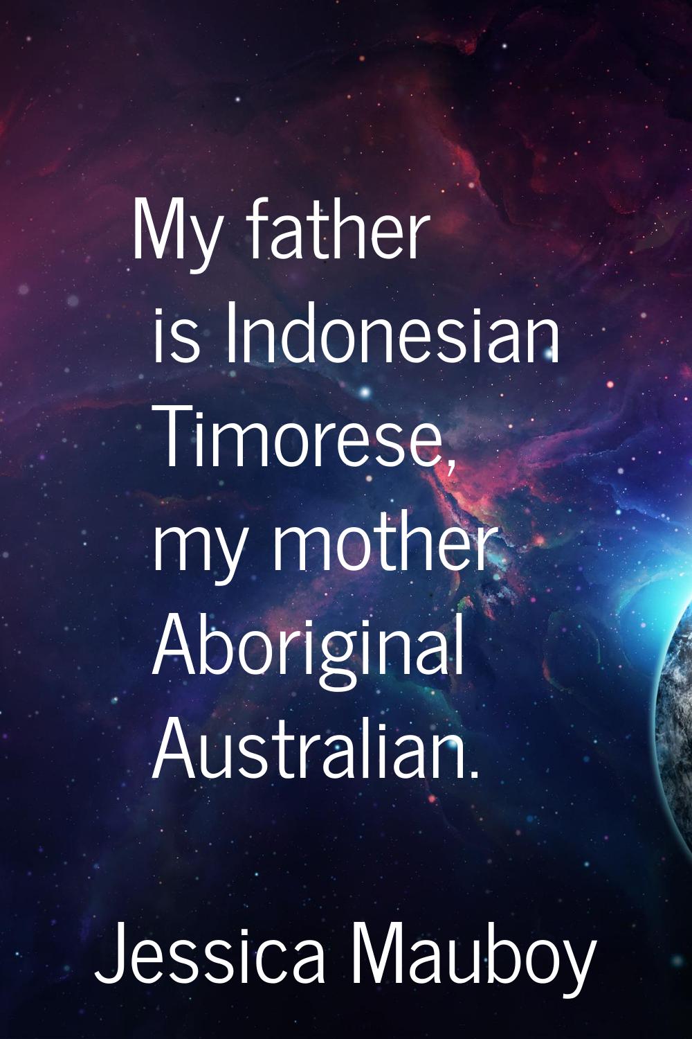 My father is Indonesian Timorese, my mother Aboriginal Australian.