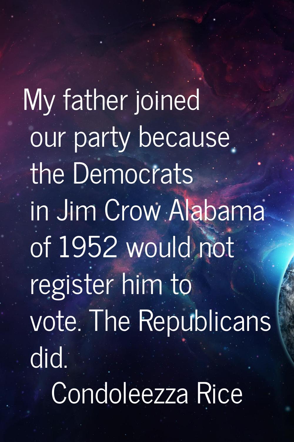 My father joined our party because the Democrats in Jim Crow Alabama of 1952 would not register him