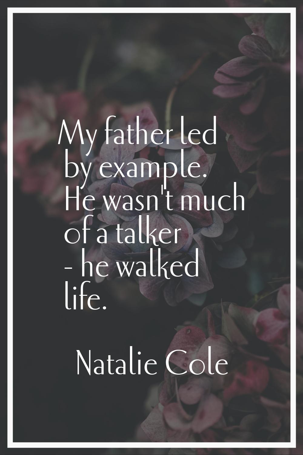 My father led by example. He wasn't much of a talker - he walked life.