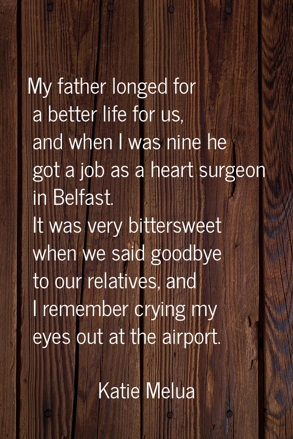 My father longed for a better life for us, and when I was nine he got a job as a heart surgeon in B