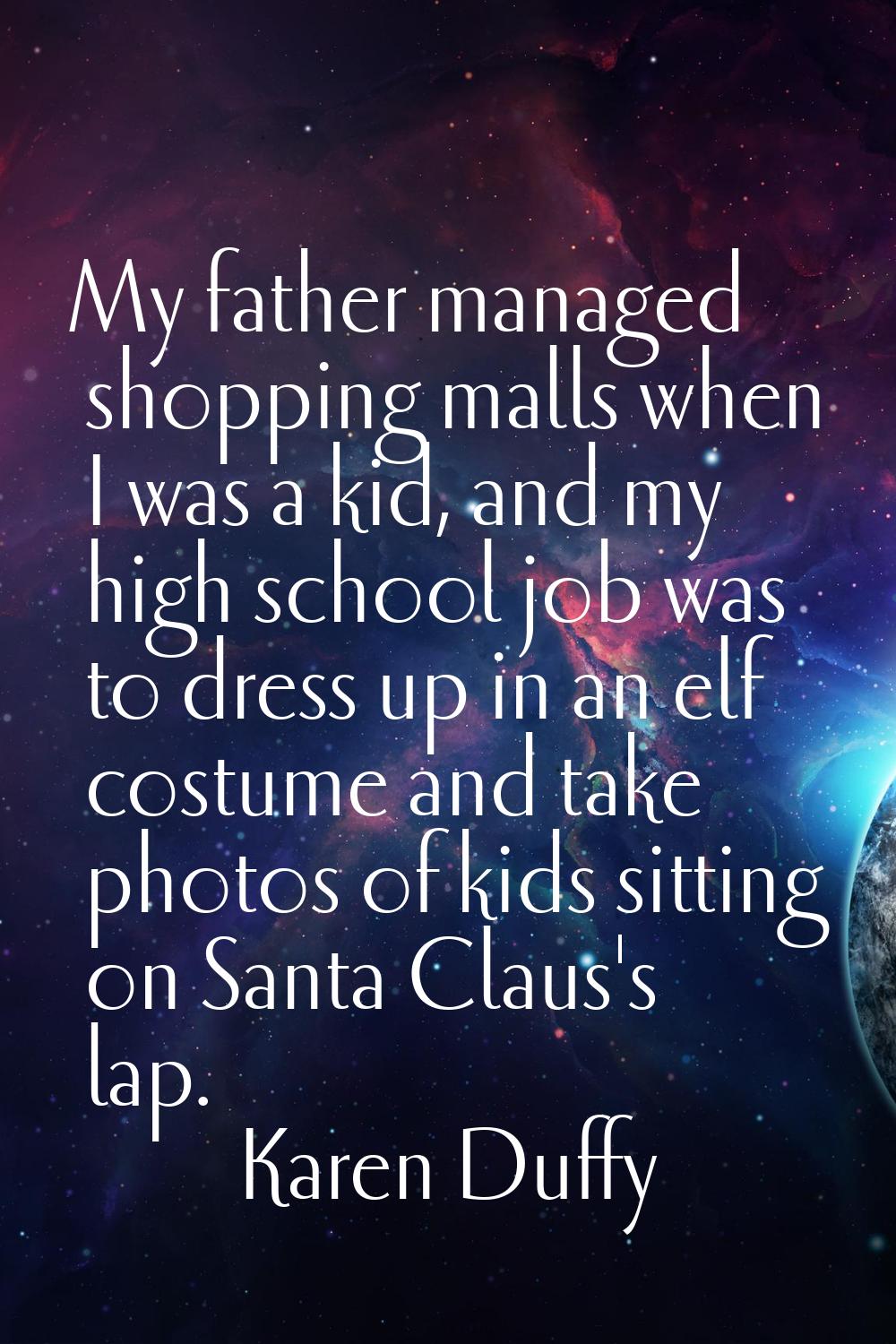 My father managed shopping malls when I was a kid, and my high school job was to dress up in an elf