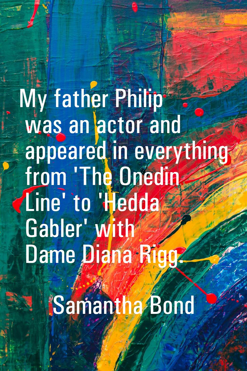 My father Philip was an actor and appeared in everything from 'The Onedin Line' to 'Hedda Gabler' w