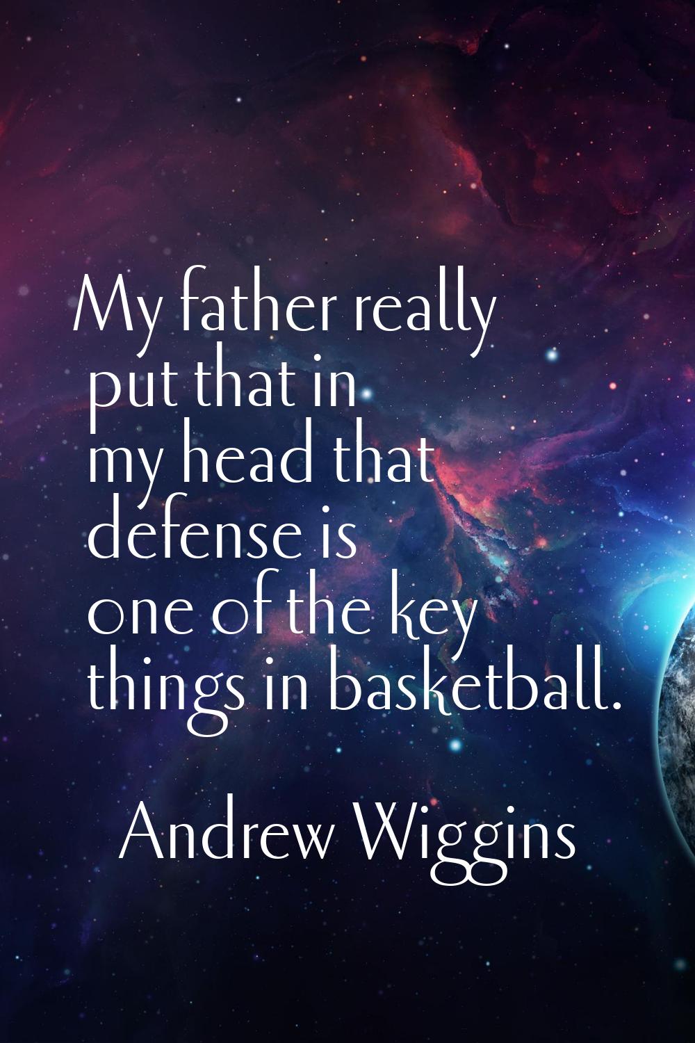 My father really put that in my head that defense is one of the key things in basketball.