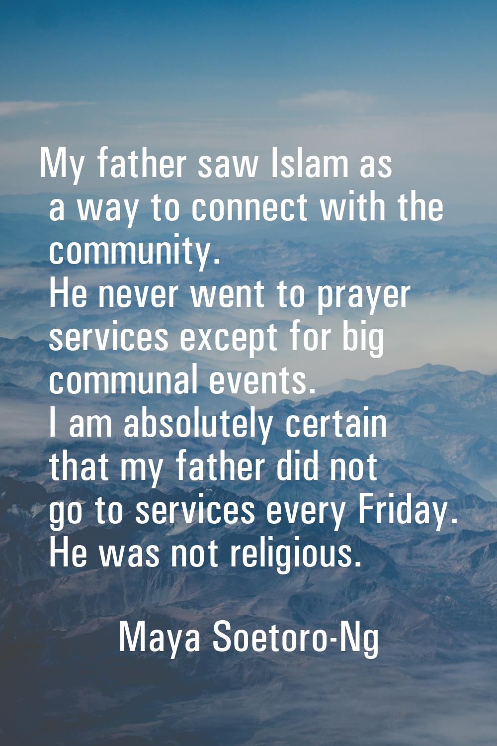 My father saw Islam as a way to connect with the community. He never went to prayer services except