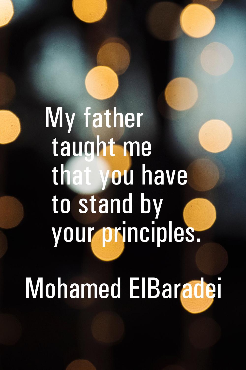 My father taught me that you have to stand by your principles.