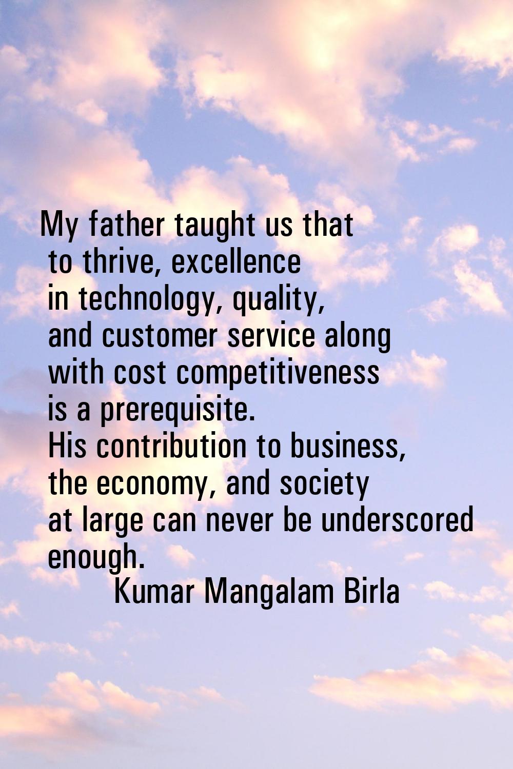 My father taught us that to thrive, excellence in technology, quality, and customer service along w