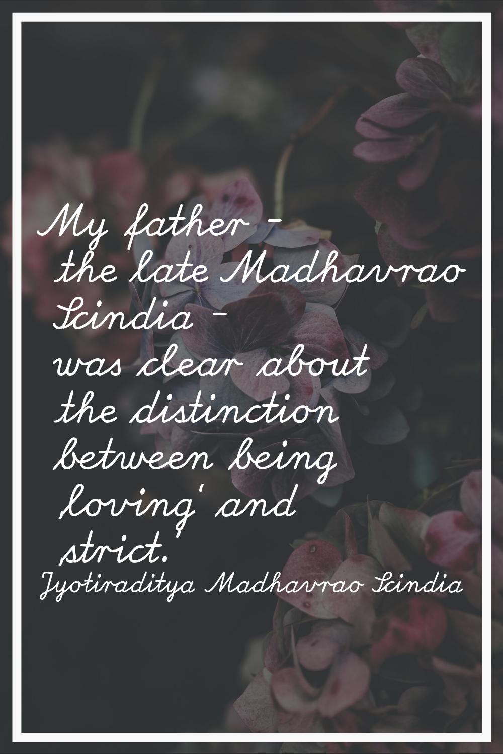 My father - the late Madhavrao Scindia - was clear about the distinction between being 'loving' and