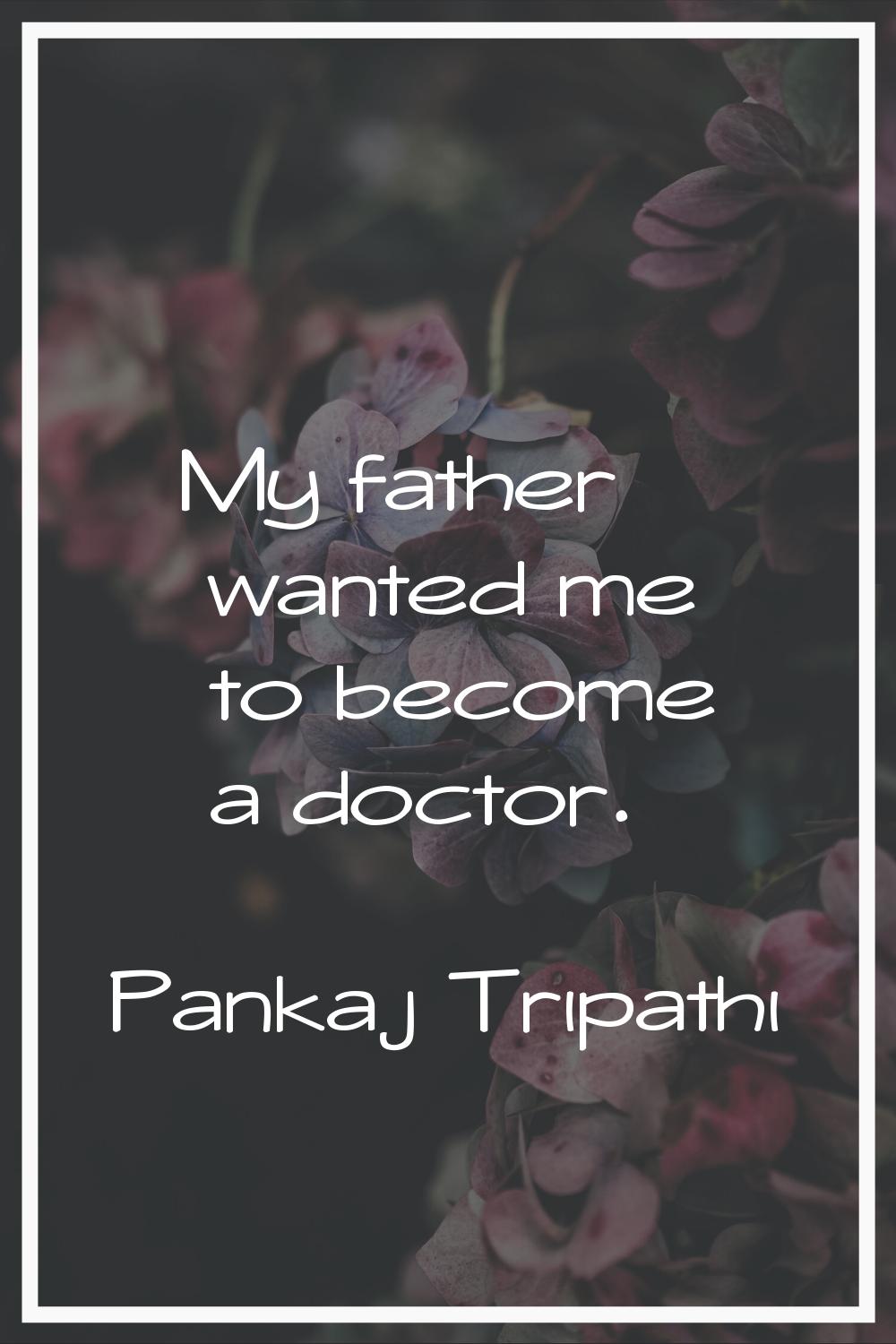 My father wanted me to become a doctor.