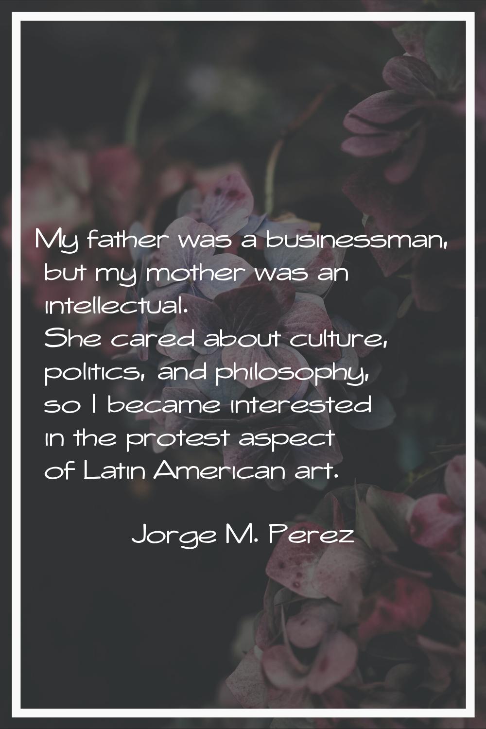 My father was a businessman, but my mother was an intellectual. She cared about culture, politics, 