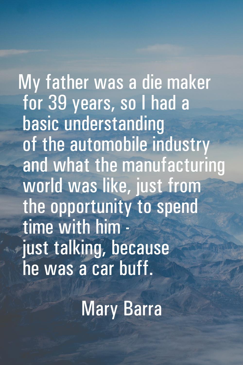 My father was a die maker for 39 years, so I had a basic understanding of the automobile industry a