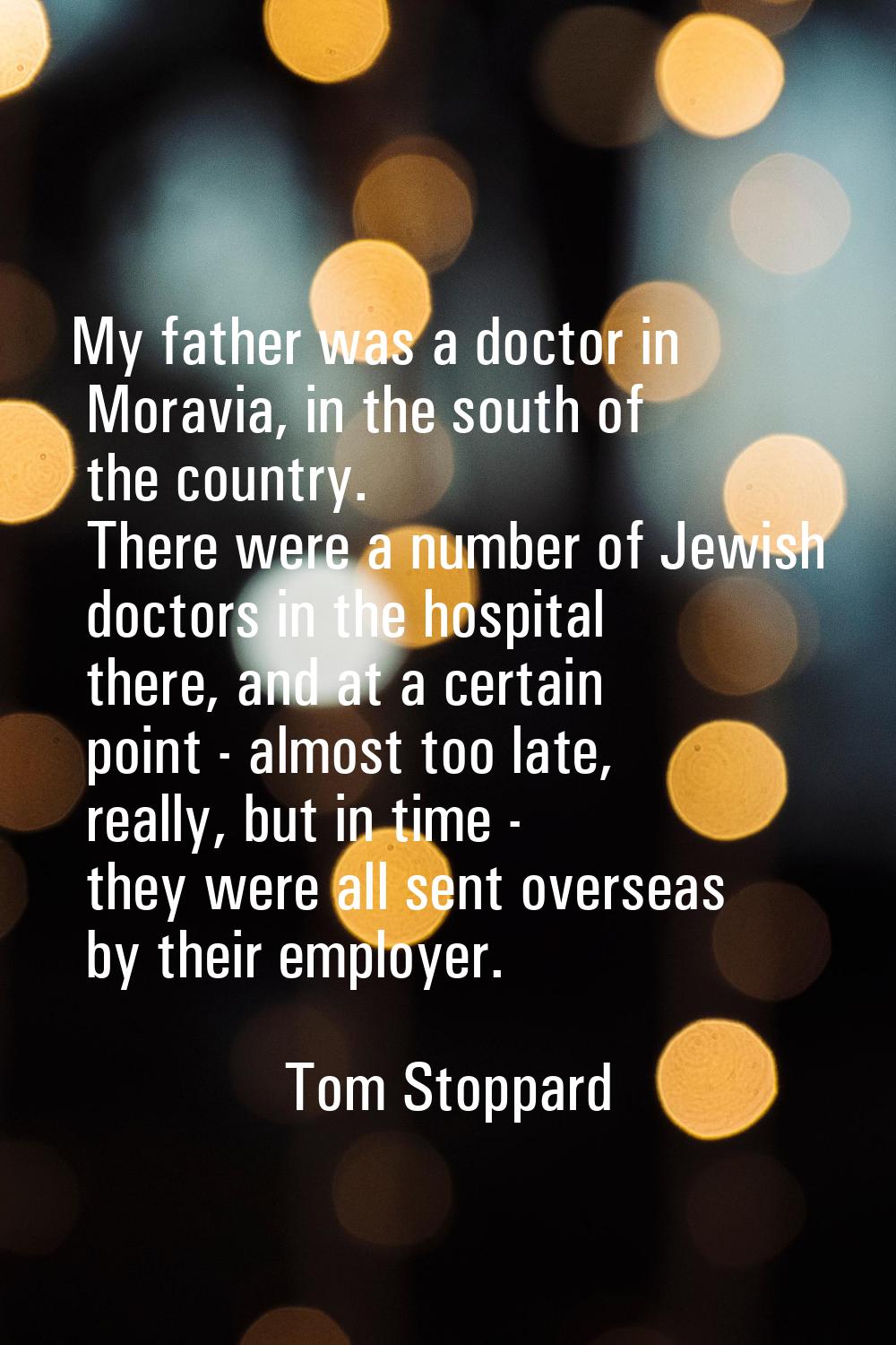 My father was a doctor in Moravia, in the south of the country. There were a number of Jewish docto