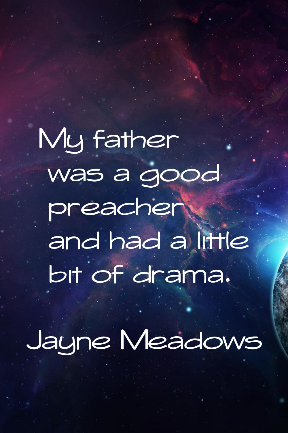My father was a good preacher and had a little bit of drama.