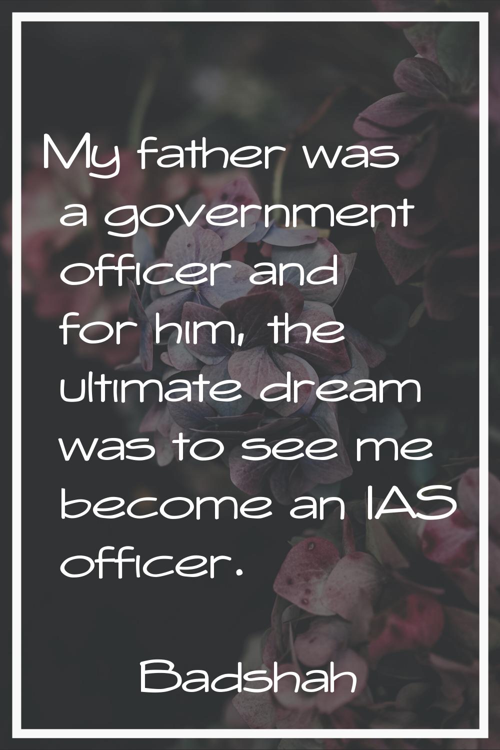 My father was a government officer and for him, the ultimate dream was to see me become an IAS offi