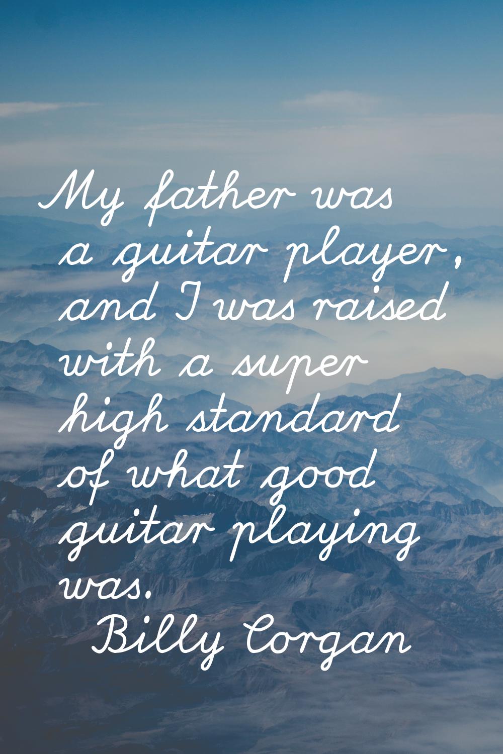 My father was a guitar player, and I was raised with a super high standard of what good guitar play