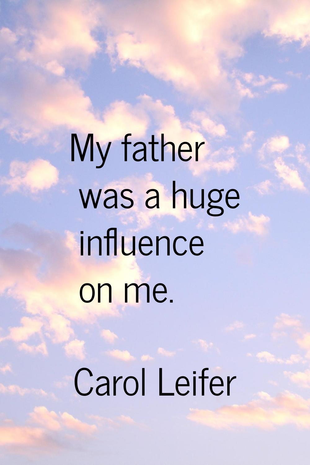 My father was a huge influence on me.