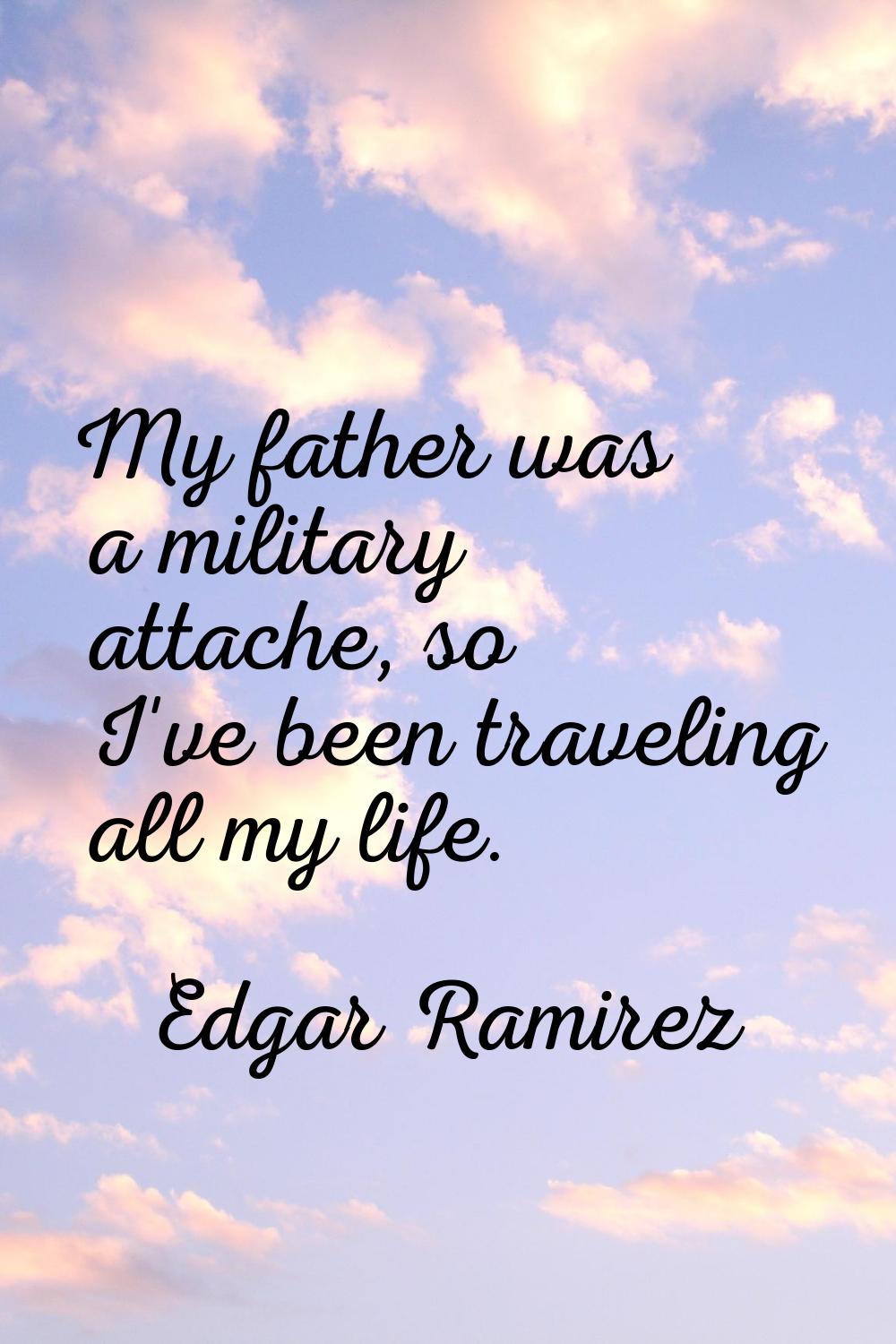 My father was a military attache, so I've been traveling all my life.