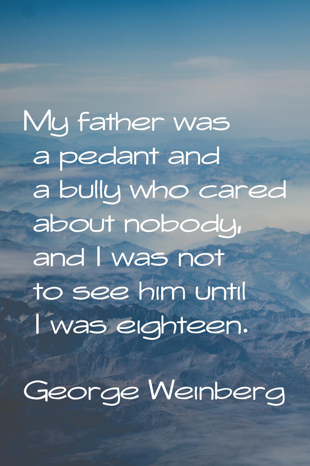 My father was a pedant and a bully who cared about nobody, and I was not to see him until I was eig