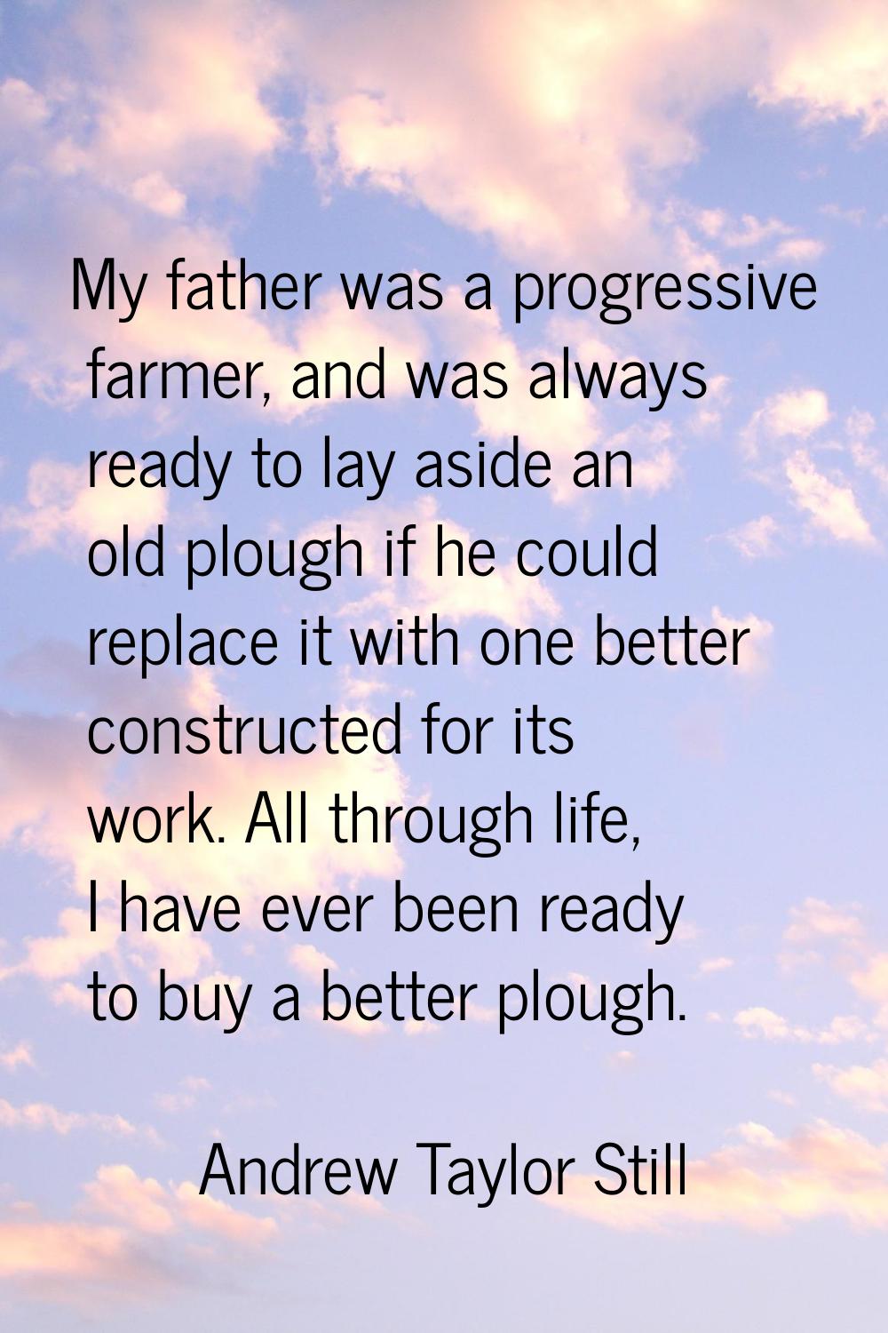 My father was a progressive farmer, and was always ready to lay aside an old plough if he could rep