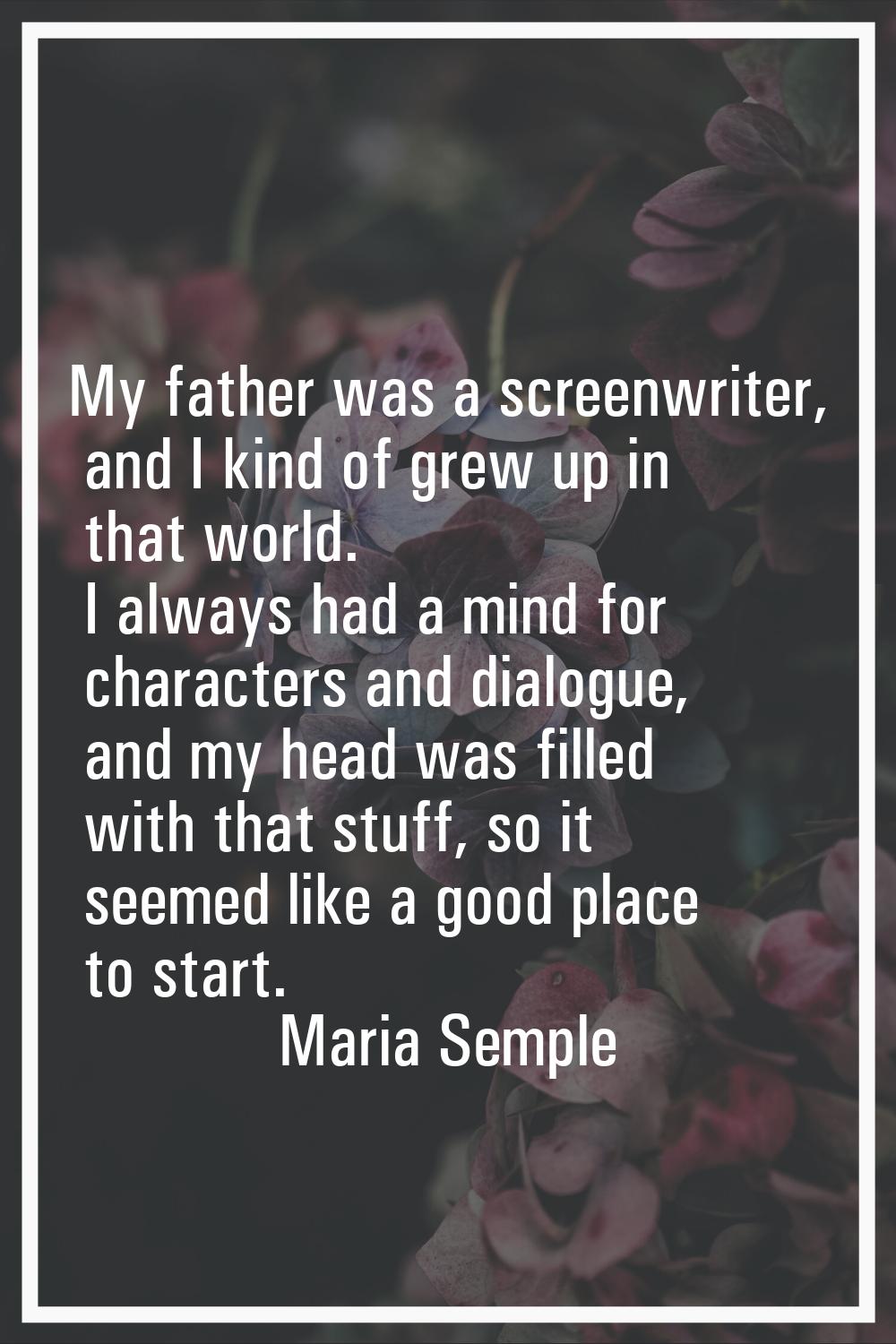 My father was a screenwriter, and I kind of grew up in that world. I always had a mind for characte