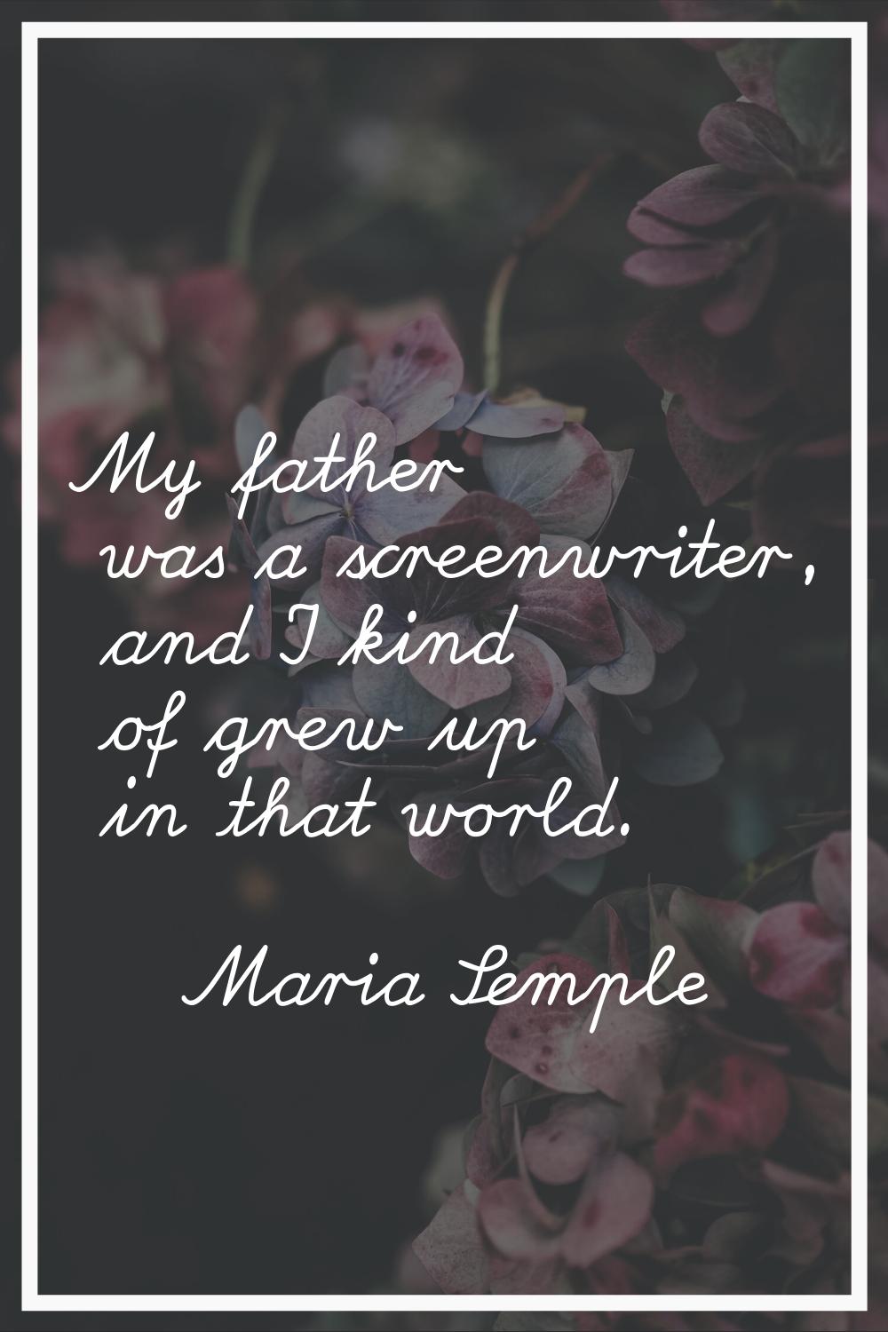 My father was a screenwriter, and I kind of grew up in that world.