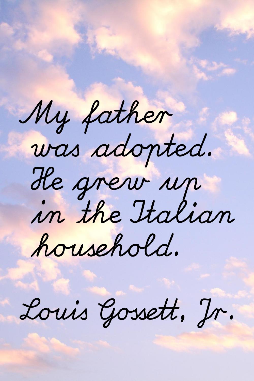 My father was adopted. He grew up in the Italian household.