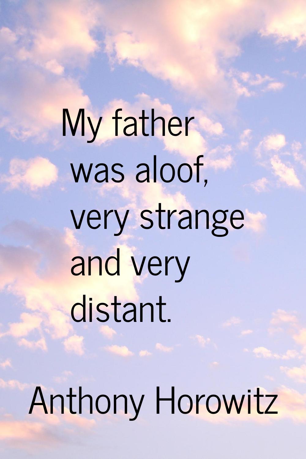 My father was aloof, very strange and very distant.